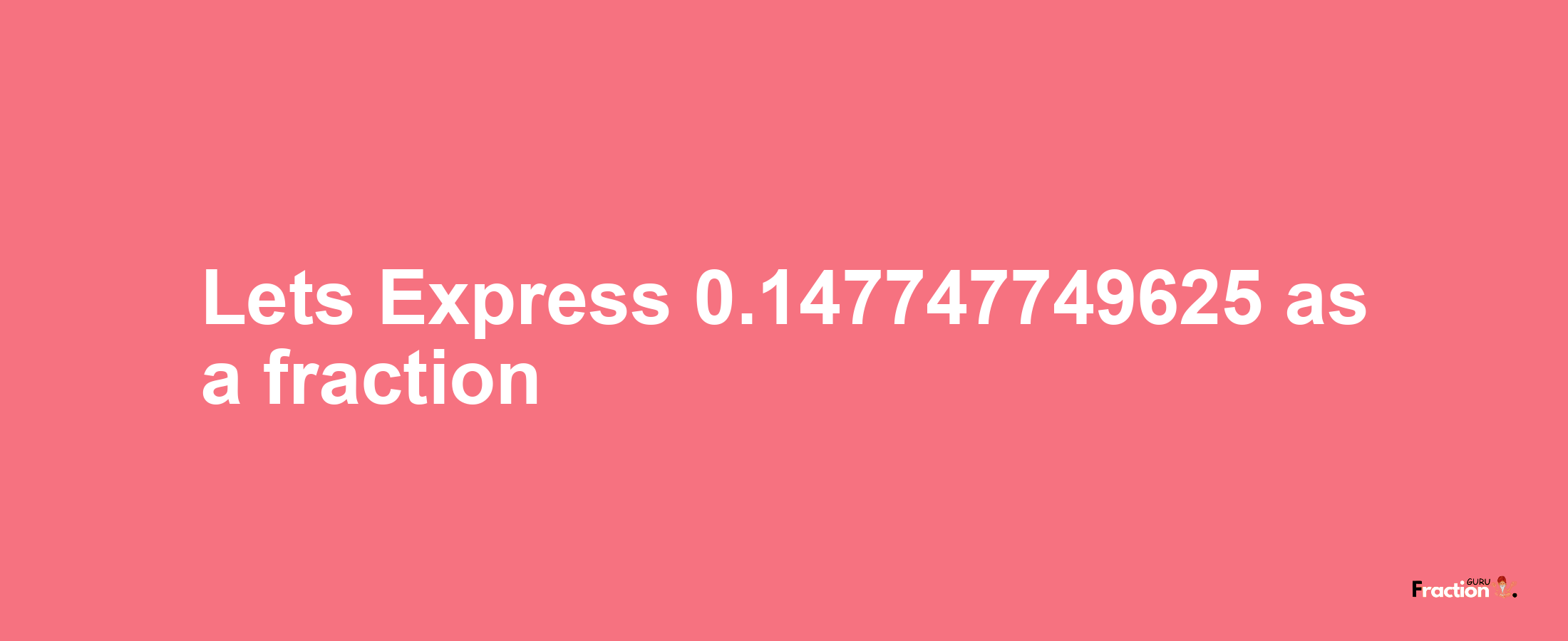 Lets Express 0.147747749625 as afraction